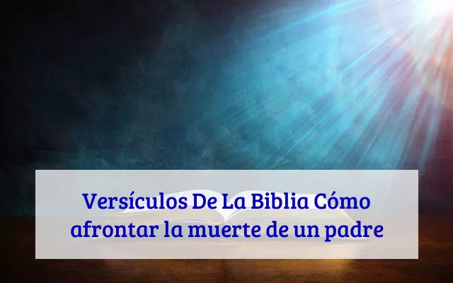 Versículos De La Biblia Cómo afrontar la muerte de un padre