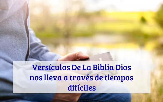 Versículos De La Biblia Dios nos lleva a través de tiempos difíciles