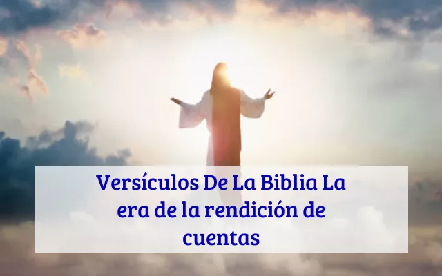 Versículos De La Biblia La era de la rendición de cuentas
