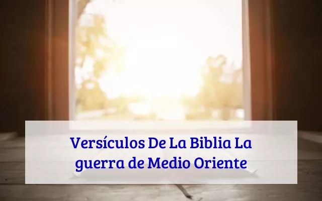 Versículos De La Biblia La guerra de Medio Oriente
