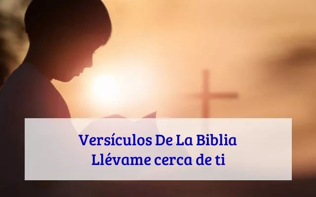 Versículos De La Biblia Llévame cerca de ti