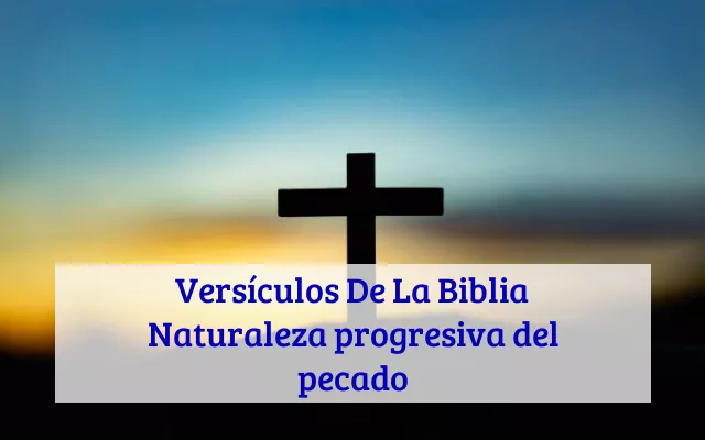 Versículos De La Biblia Naturaleza progresiva del pecado