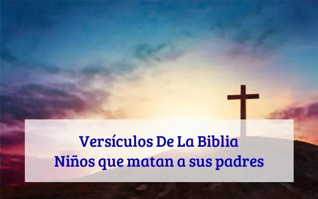 Versículos De La Biblia Niños que matan a sus padres