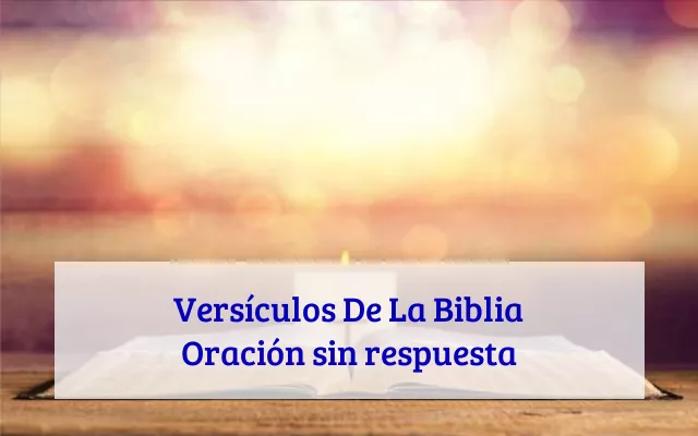 Versículos De La Biblia Oración sin respuesta