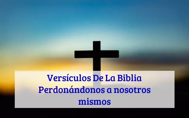 Versículos De La Biblia Perdonándonos a nosotros mismos