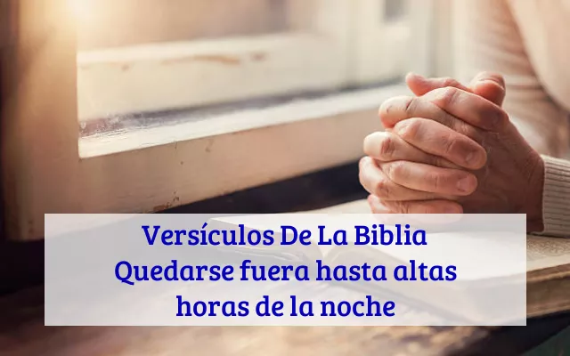 Versículos De La Biblia Quedarse fuera hasta altas horas de la noche