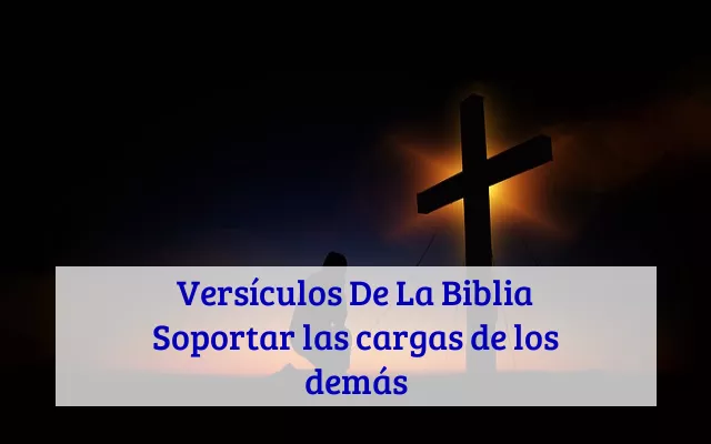 Versículos De La Biblia Soportar las cargas de los demás