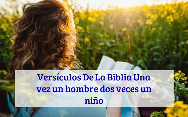 Versículos De La Biblia Una vez un hombre dos veces un niño