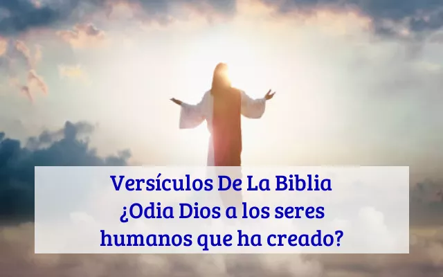 Versículos De La Biblia ¿Odia Dios a los seres humanos que ha creado?